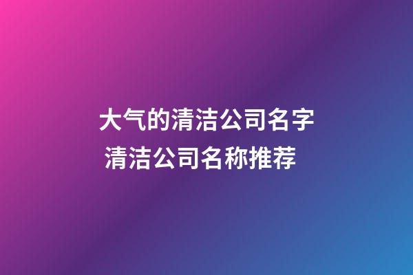 大气的清洁公司名字 清洁公司名称推荐-第1张-公司起名-玄机派